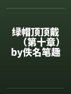 绿帽顶顶戴（第十章）by佚名笔趣阁无弹窗封面