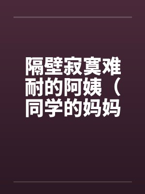 隔壁寂寞难耐的阿姨（同学的妈妈寂寞难耐）by佚名封面