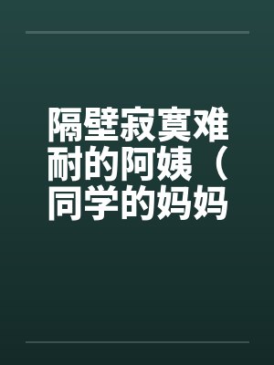 隔壁寂寞难耐的阿姨（同学的妈妈寂寞难耐）笔趣阁无弹窗封面