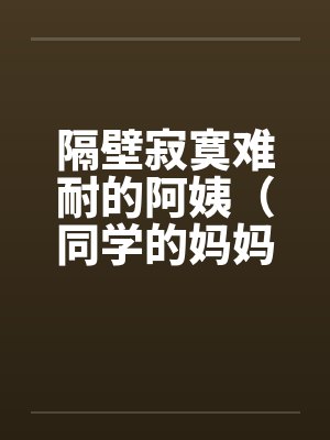 隔壁寂寞难耐的阿姨（同学的妈妈寂寞难耐）by佚名笔趣阁无弹窗封面