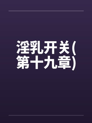 淫乳开关(第十九章)封面
