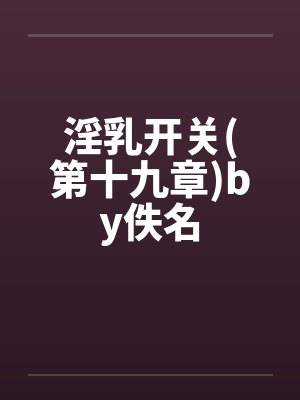 淫乳开关(第十九章)by佚名封面