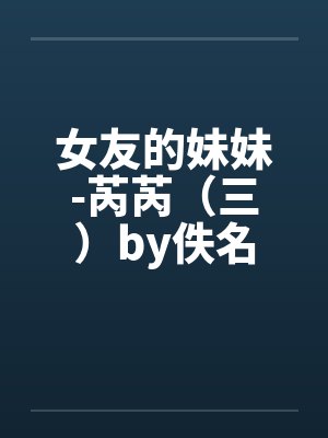 女友的妹妹-芮芮（三）by佚名封面