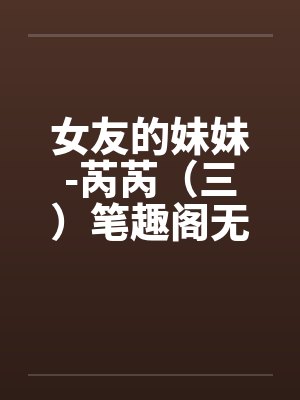 女友的妹妹-芮芮（三）笔趣阁无弹窗封面