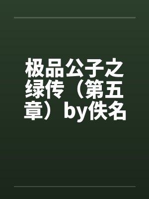 极品公子之绿传（第五章）by佚名笔趣阁无弹窗封面