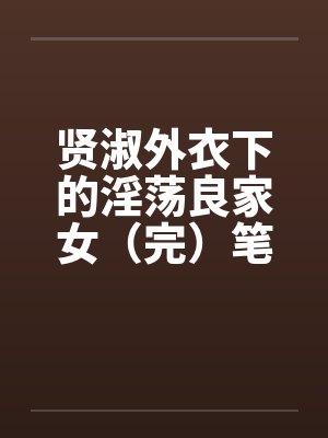 贤淑外衣下的淫荡良家女（完）笔趣阁无弹窗封面
