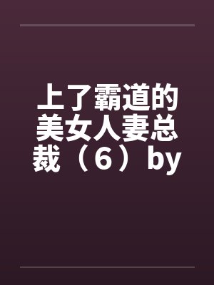 上了霸道的美女人妻总裁（６）by佚名封面