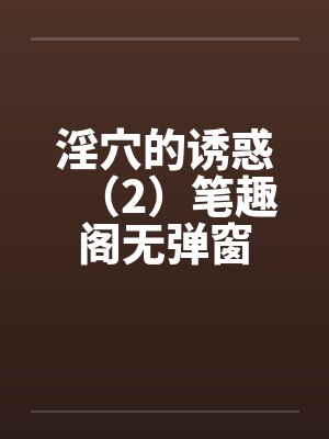淫穴的诱惑（2）笔趣阁无弹窗封面