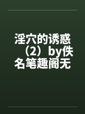 淫穴的诱惑（2）by佚名笔趣阁无弹窗封面