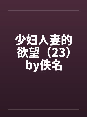 少妇人妻的欲望（23）by佚名封面
