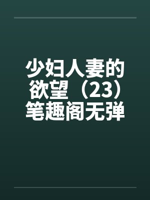 少妇人妻的欲望（23）笔趣阁无弹窗封面