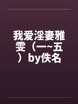 我爱淫妻雅雯（一~五）by佚名封面