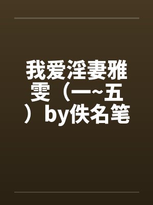 我爱淫妻雅雯（一~五）by佚名笔趣阁无弹窗封面