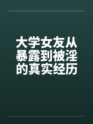 大学女友从暴露到被淫的真实经历（八）笔趣阁无弹窗封面