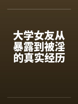 大学女友从暴露到被淫的真实经历（八）by佚名笔趣阁无弹窗封面