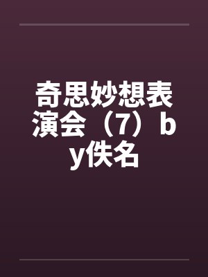 奇思妙想表演会（7）by佚名封面