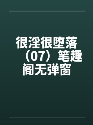 很淫很堕落（07）笔趣阁无弹窗封面