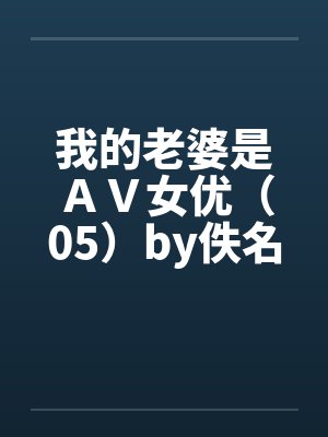 我的老婆是ＡＶ女优（05）by佚名封面