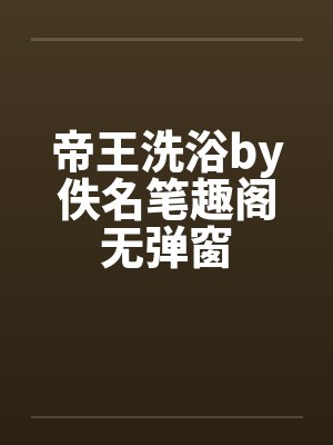 帝王洗浴by佚名笔趣阁无弹窗封面