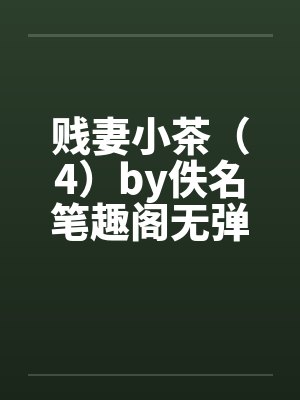 贱妻小茶（4）by佚名笔趣阁无弹窗封面