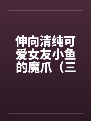 伸向清纯可爱女友小鱼的魔爪（三十）by佚名封面