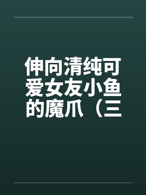 伸向清纯可爱女友小鱼的魔爪（三十）笔趣阁无弹窗封面