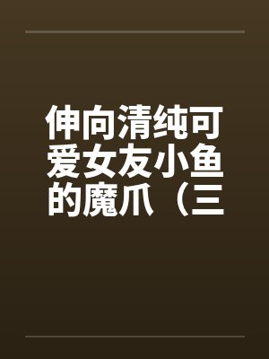 伸向清纯可爱女友小鱼的魔爪（三十）by佚名笔趣阁无弹窗封面