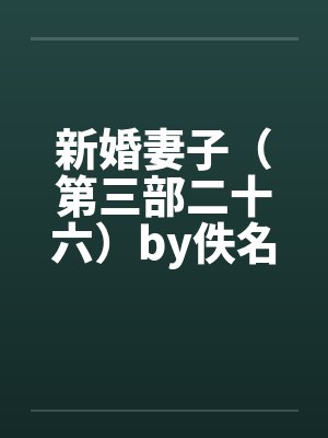 新婚妻子（第三部二十六）by佚名笔趣阁无弹窗封面