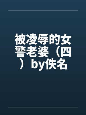 被凌辱的女警老婆（四）by佚名封面