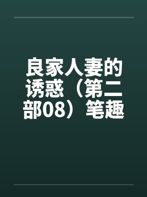 良家人妻的诱惑（第二部08）笔趣阁无弹窗封面