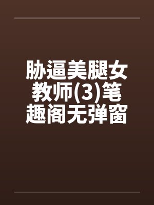 胁逼美腿女教师(3)笔趣阁无弹窗封面