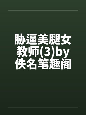 胁逼美腿女教师(3)by佚名笔趣阁无弹窗封面