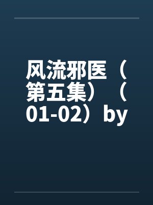 风流邪医（第五集）（01-02）by佚名封面
