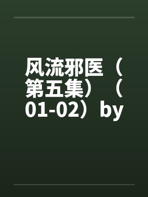 风流邪医（第五集）（01-02）by佚名笔趣阁无弹窗封面