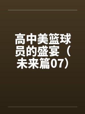 高中美篮球员的盛宴（未来篇07）by佚名笔趣阁无弹窗封面
