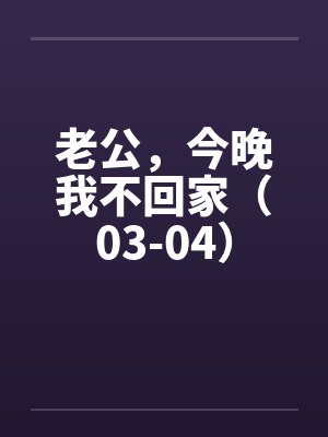 老公，今晚我不回家（03-04）封面