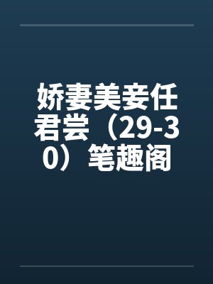 娇妻美妾任君尝（29-30）笔趣阁无弹窗封面