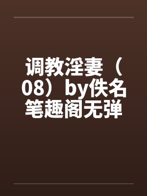 调教淫妻（08）by佚名笔趣阁无弹窗封面