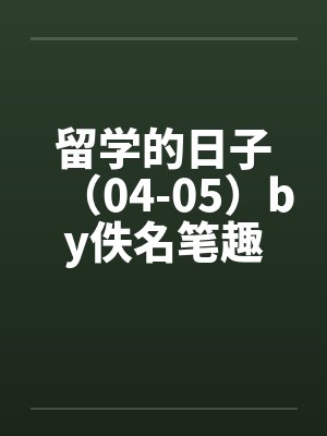留学的日子（04-05）by佚名笔趣阁无弹窗封面