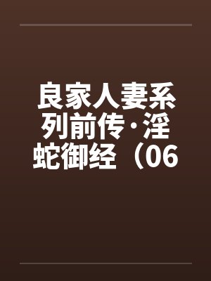 良家人妻系列前传·淫蛇御经（06）笔趣阁无弹窗封面