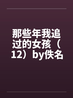 那些年我追过的女孩（12）by佚名封面