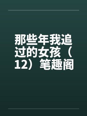 那些年我追过的女孩（12）笔趣阁无弹窗封面