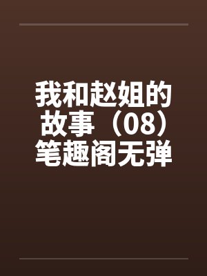 我和赵姐的故事（08）笔趣阁无弹窗封面