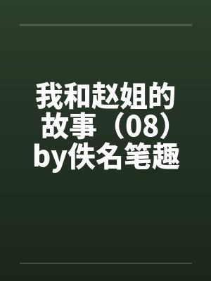 我和赵姐的故事（08）by佚名笔趣阁无弹窗封面