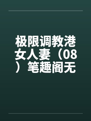 极限调教港女人妻（08）笔趣阁无弹窗封面