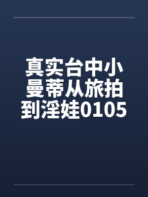 真实台中小曼蒂从旅拍到淫娃0105封面