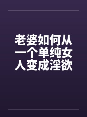 老婆如何从一个单纯女人变成淫欲十足的荡妇08封面