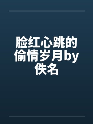 脸红心跳的偷情岁月by佚名封面
