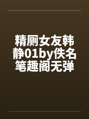 精厕女友韩静01by佚名笔趣阁无弹窗封面