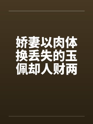 娇妻以肉体换丢失的玉佩却人财两失补记：五次被肏之前两次封面